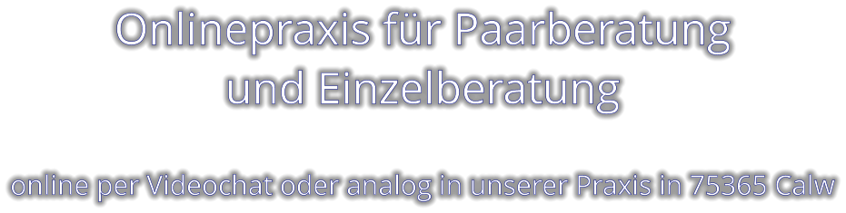 Onlinepraxis für Paarberatung und Einzelberatung    online per Videochat oder analog in unserer Praxis in 75365 Calw